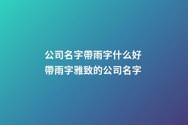 公司名字帶雨字什么好 帶雨字雅致的公司名字-第1張-公司起名-玄機派